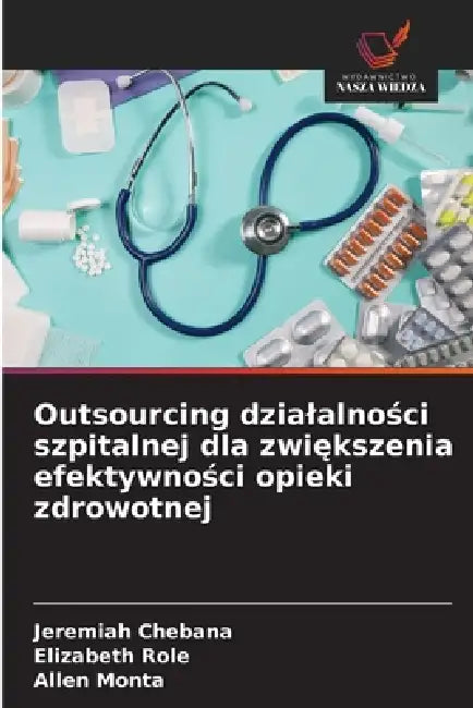 Outsourcing dzialalności szpitalnej dla zwiększenia efektywności opieki zdrowotnej by Jeremiah Chebana, Elizabeth Role, Allen Monta