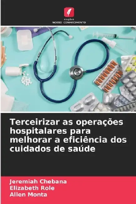 Terceirizar as operações hospitalares para melhorar a eficiência dos cuidados de saúde by Jeremiah Chebana, Elizabeth Role, Allen Monta