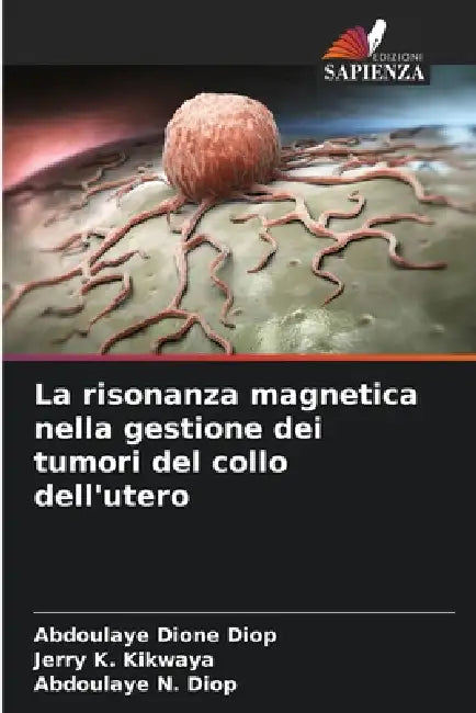 La risonanza magnetica nella gestione dei tumori del collo dell'utero by Abdoulaye Dione Diop, Jerry K. Kikwaya, Abdoulaye N. Diop