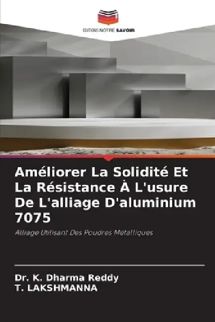 Améliorer La Solidité Et La Résistance À L'usure De L'alliage D'aluminium 7075 by K. Dharma Reddy, T. Lakshmanna