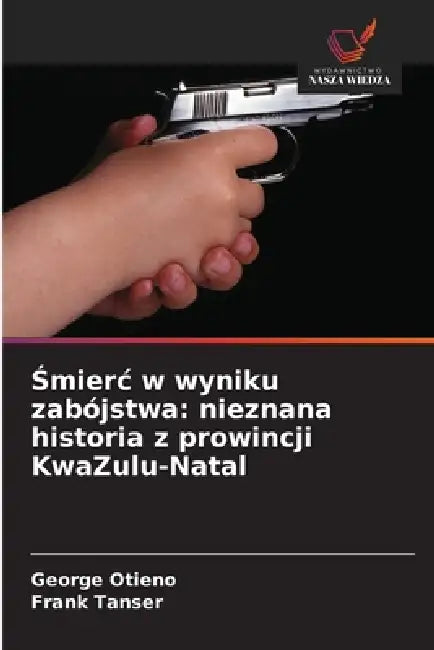 Śmierc w wyniku zabójstwa: nieznana historia z prowincji KwaZulu-Natal by George Otieno, Frank Tanser