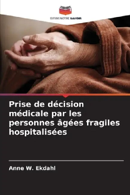 Prise de décision médicale par les personnes âgées fragiles hospitalisées by Anne W. Ekdahl