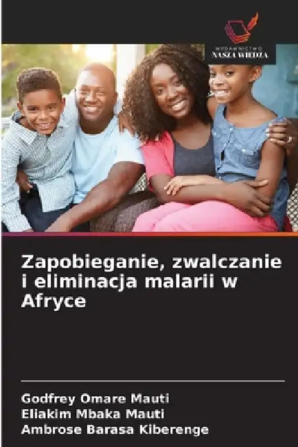 Zapobieganie, zwalczanie i eliminacja malarii w Afryce by Godfrey Omare Mauti, Eliakim Mbaka Mauti, Ambrose Barasa Kiberenge