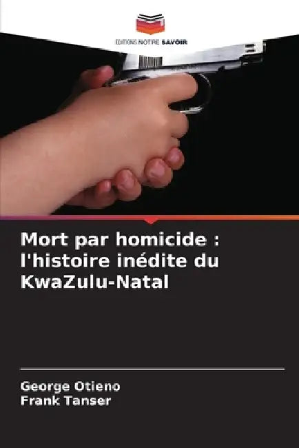 Mort par homicide: l'histoire inédite du KwaZulu-Natal by George Otieno, Frank Tanser