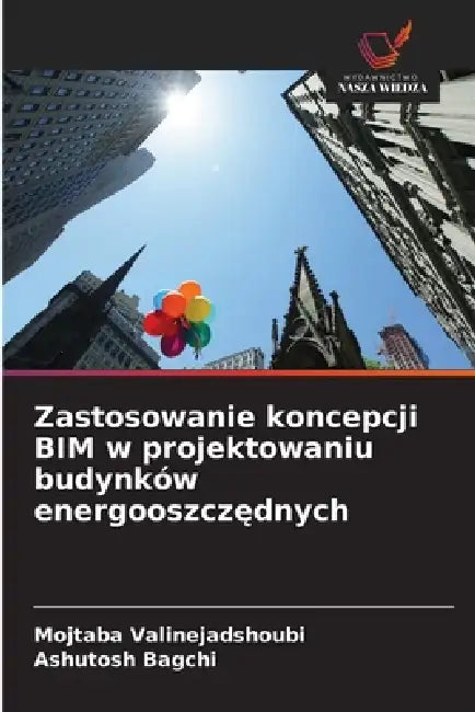 Zastosowanie koncepcji BIM w projektowaniu budynków energooszczędnych by Mojtaba Valinejadshoubi, Ashutosh Bagchi