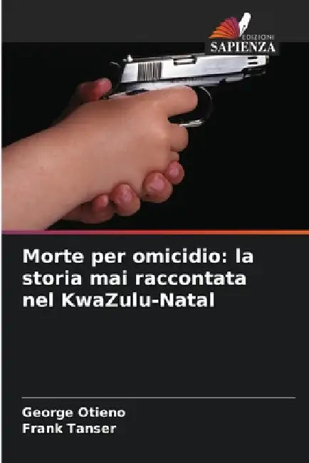 Morte per omicidio: la storia mai raccontata nel KwaZulu-Natal by George Otieno, Frank Tanser