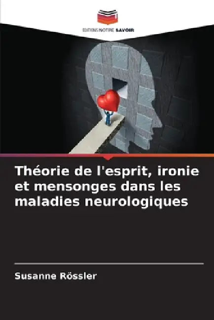 Théorie de l'esprit, ironie et mensonges dans les maladies neurologiques by Susanne Rössler
