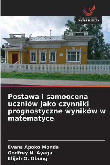 Postawa i samoocena uczniów jako czynniki prognostyczne wyników w matematyce by Evans Apoko Monda, Godfrey N. Ayaga, Elijah O. Obung