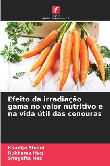 Efeito da irradiação gama no valor nutritivo e na vida útil das cenouras by Khadija Shami, Rukhama Haq, Shagufta Naz