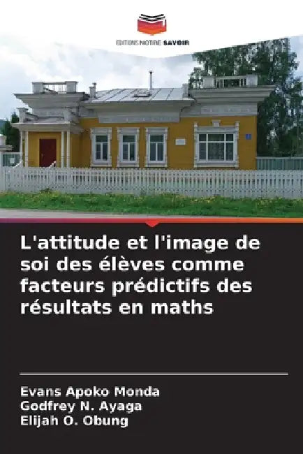 L'attitude et l'image de soi des élèves comme facteurs prédictifs des résultats en maths by Evans Apoko Monda, Godfrey N. Ayaga, Elijah O. Obung