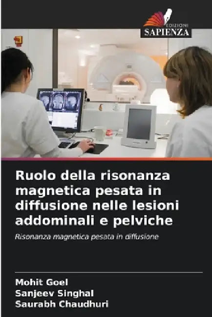 Ruolo della risonanza magnetica pesata in diffusione nelle lesioni addominali e pelviche by Mohit Goel, Sanjeev Singhal, Saurabh Chaudhuri