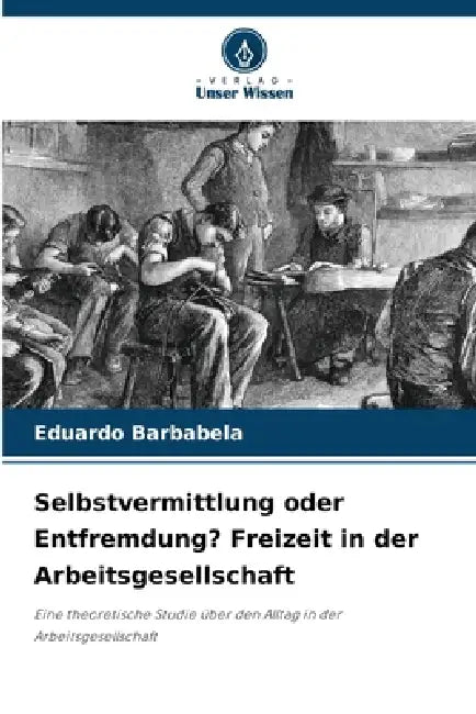 Selbstvermittlung oder Entfremdung? Freizeit in der Arbeitsgesellschaft by Eduardo Barbabela