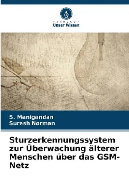 Sturzerkennungssystem zur Überwachung älterer Menschen über das GSM-Netz by S. Manigandan, Suresh Norman