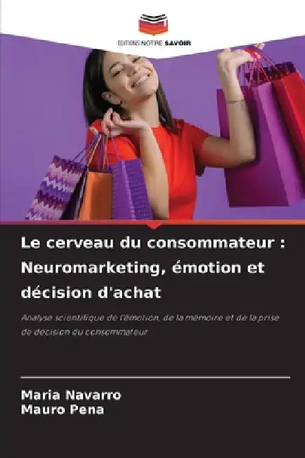 Le cerveau du consommateur: Neuromarketing, émotion et décision d'achat by Maria Navarro, Mauro Pena