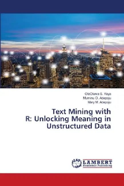 Text Mining with R: Unlocking Meaning in Unstructured Data by Olaoluwa S. Yaya, Muminu O. Adepoju, Mary M. Adepoju