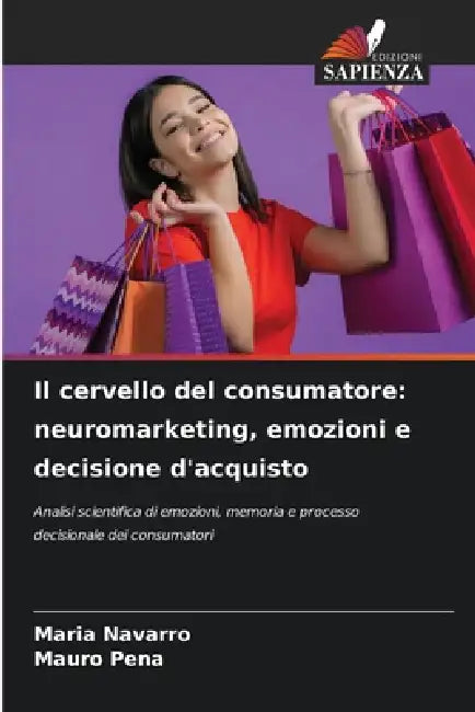 Il cervello del consumatore: neuromarketing, emozioni e decisione d'acquisto by Maria Navarro, Mauro Pena