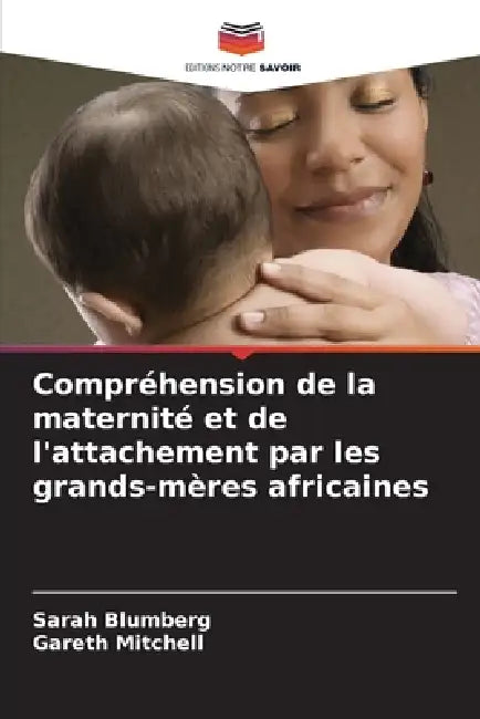 Compréhension de la maternité et de l'attachement par les grands-mères africaines by Sarah Blumberg, Gareth Mitchell