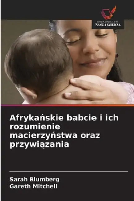 Afrykańskie babcie i ich rozumienie macierzyństwa oraz przywiązania by Sarah Blumberg, Gareth Mitchell