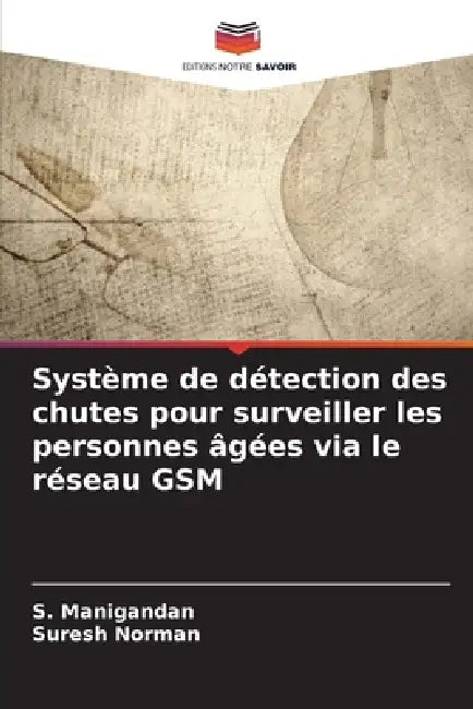 Système de détection des chutes pour surveiller les personnes âgées via le réseau GSM by S. Manigandan, Suresh Norman