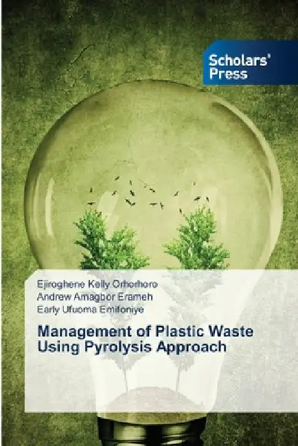 Management of Plastic Waste Using Pyrolysis Approach by Ejiroghene Kelly Orhorhoro, Andrew Amagbor Erameh, Early Ufuoma Emifoniye