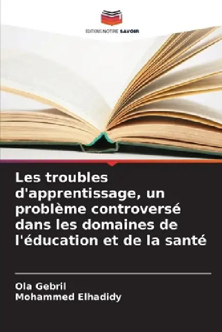 Les troubles d'apprentissage, un problème controversé dans les domaines de l'éducation et de la santé by Ola Gebril, Mohammed Elhadidy