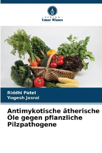Antimykotische ätherische Öle gegen pflanzliche Pilzpathogene by Riddhi Patel, Yogesh Jasrai