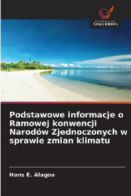Podstawowe informacje o Ramowej konwencji Narodów Zjednoczonych w sprawie zmian klimatu by Hans E. Alagoa