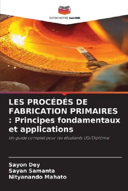 Les Procédés de Fabrication Primaires: Principes fondamentaux et applications by Sayon Dey, Sayan Samanta, Nityanando Mahato
