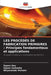 Les Procédés de Fabrication Primaires: Principes fondamentaux et applications by Sayon Dey, Sayan Samanta, Nityanando Mahato