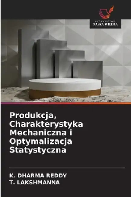 Produkcja, Charakterystyka Mechaniczna i Optymalizacja Statystyczna by K. Dharma Reddy, T. Lakshmanna