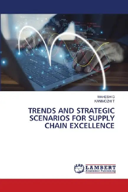 Trends and Strategic Scenarios for Supply Chain Excellence by Mahesh G, Kanimozhi T