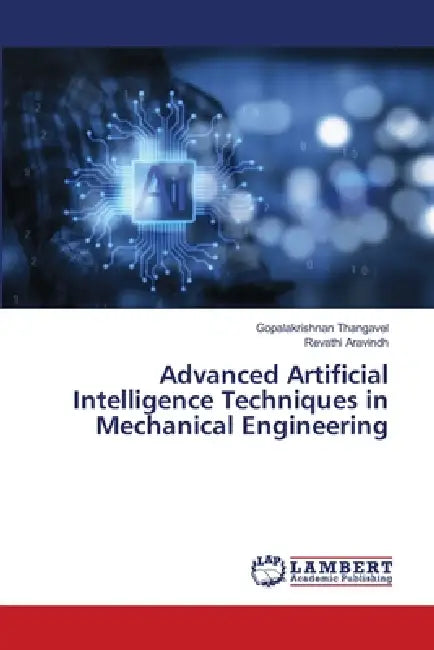 Advanced Artificial Intelligence Techniques in Mechanical Engineering by Gopalakrishnan Thangavel, Revathi Aravindh
