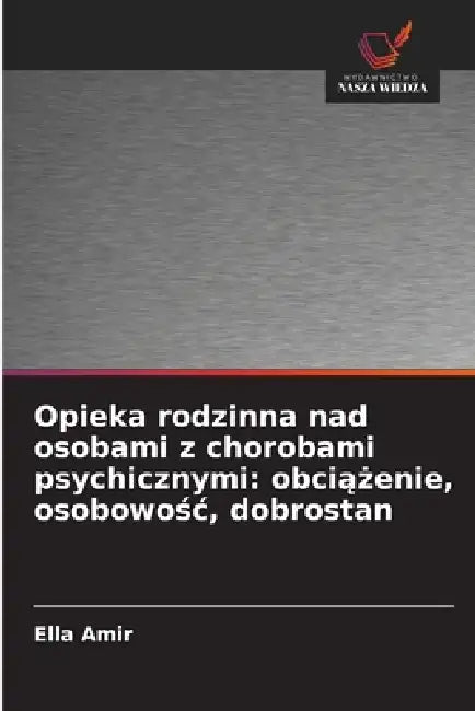 Opieka rodzinna nad osobami z chorobami psychicznymi: obciążenie, osobowośc, dobrostan by Ella Amir