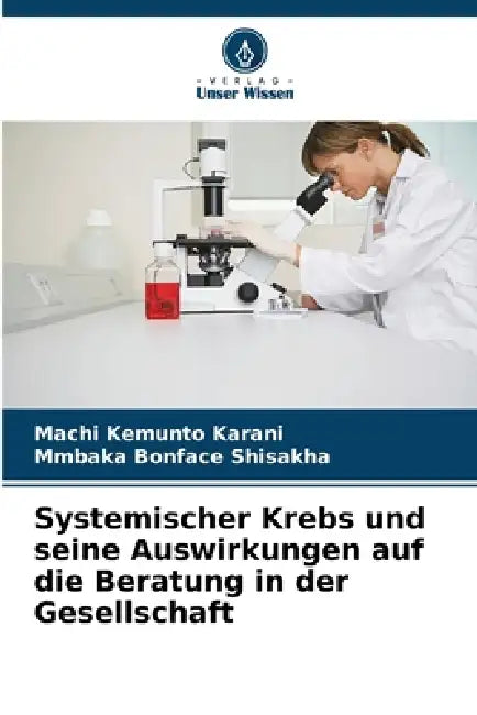 Systemischer Krebs und seine Auswirkungen auf die Beratung in der Gesellschaft by Machi Kemunto Karani, Mmbaka Bonface Shisakha