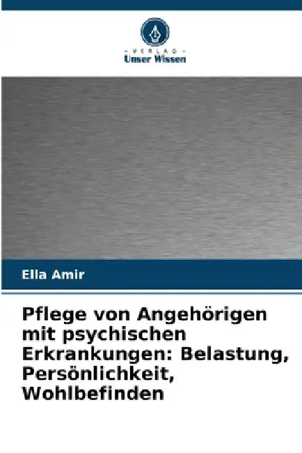 Pflege von Angehörigen mit psychischen Erkrankungen: Belastung, Persönlichkeit, Wohlbefinden by Ella Amir