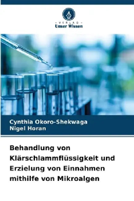 Behandlung von Klärschlammflüssigkeit und Erzielung von Einnahmen mithilfe von Mikroalgen by Cynthia Okoro-Shekwaga, Nigel Horan