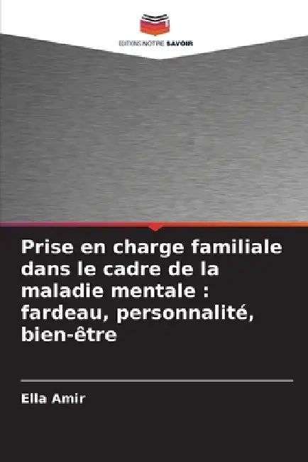 Prise en charge familiale dans le cadre de la maladie mentale: fardeau, personnalité, bien-être by Ella Amir