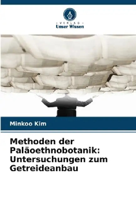 Methoden der Paläoethnobotanik: Untersuchungen zum Getreideanbau by Minkoo Kim