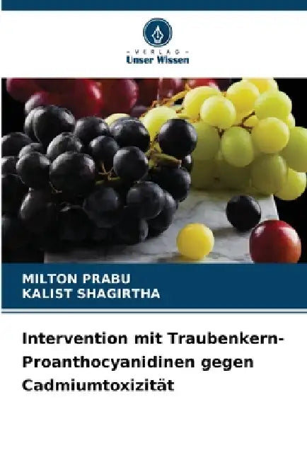 Intervention mit Traubenkern-Proanthocyanidinen gegen Cadmiumtoxizität by Milton Prabu, Kalist Shagirtha