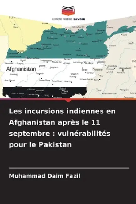 Les incursions indiennes en Afghanistan après le 11 septembre: vulnérabilités pour le Pakistan by Muhammad Daim Fazil