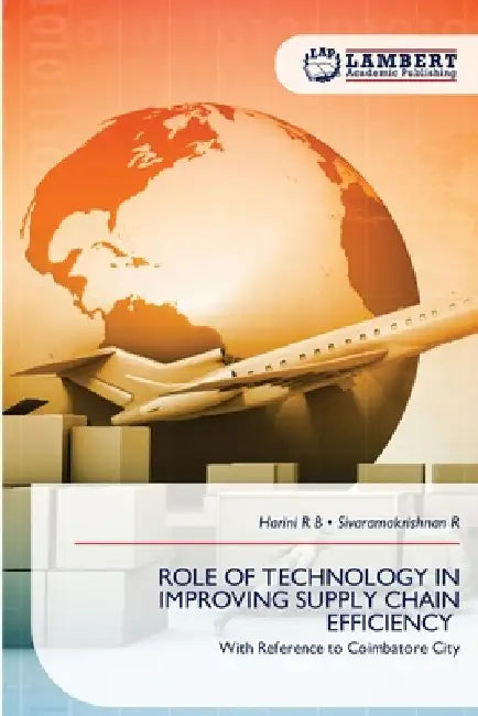 Role of Technology in Improving Supply Chain Efficiency by Harini R. B., Sivaramakrishnan R