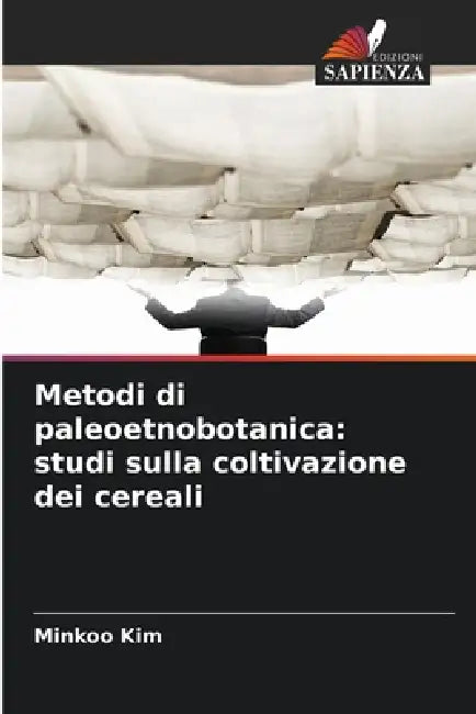 Metodi di paleoetnobotanica: studi sulla coltivazione dei cereali by Minkoo Kim