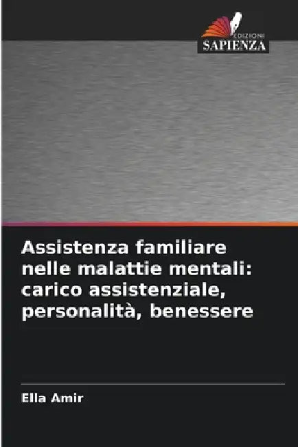 Assistenza familiare nelle malattie mentali: carico assistenziale, personalità, benessere by Ella Amir