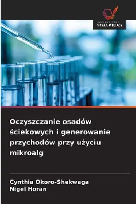 Oczyszczanie osadów ściekowych i generowanie przychodów przy użyciu mikroalg by Cynthia Okoro-Shekwaga, Nigel Horan