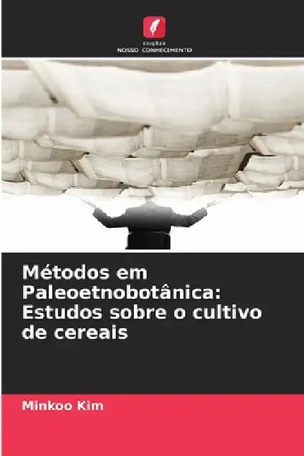 Métodos em Paleoetnobotânica: Estudos sobre o cultivo de cereais by Minkoo Kim