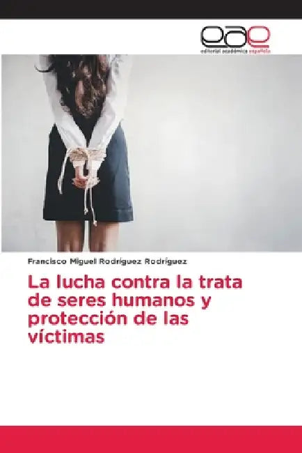 La lucha contra la trata de seres humanos y protección de las víctimas by Francisco Miguel Rodríguez Rodríguez