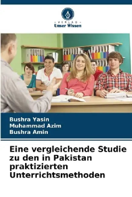 Eine vergleichende Studie zu den in Pakistan praktizierten Unterrichtsmethoden by Bushra Yasin, Muhammad Azim, Bushra Amin