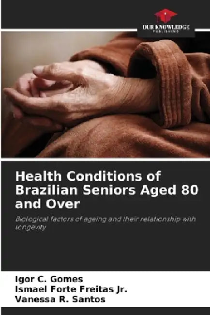 Health Conditions of Brazilian Seniors Aged 80 and Over by Igor C. Gomes, Jr. Freitas Ismael Forte, Vanessa R. Santos