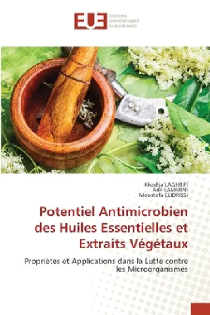 Potentiel Antimicrobien des Huiles Essentielles et Extraits Végétaux by Khadija Laghrifi, Adil Lammini, Moustafa Elidrissi