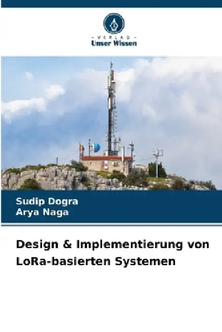 Design & Implementierung von LoRa-basierten Systemen by Sudip Dogra, Arya Naga